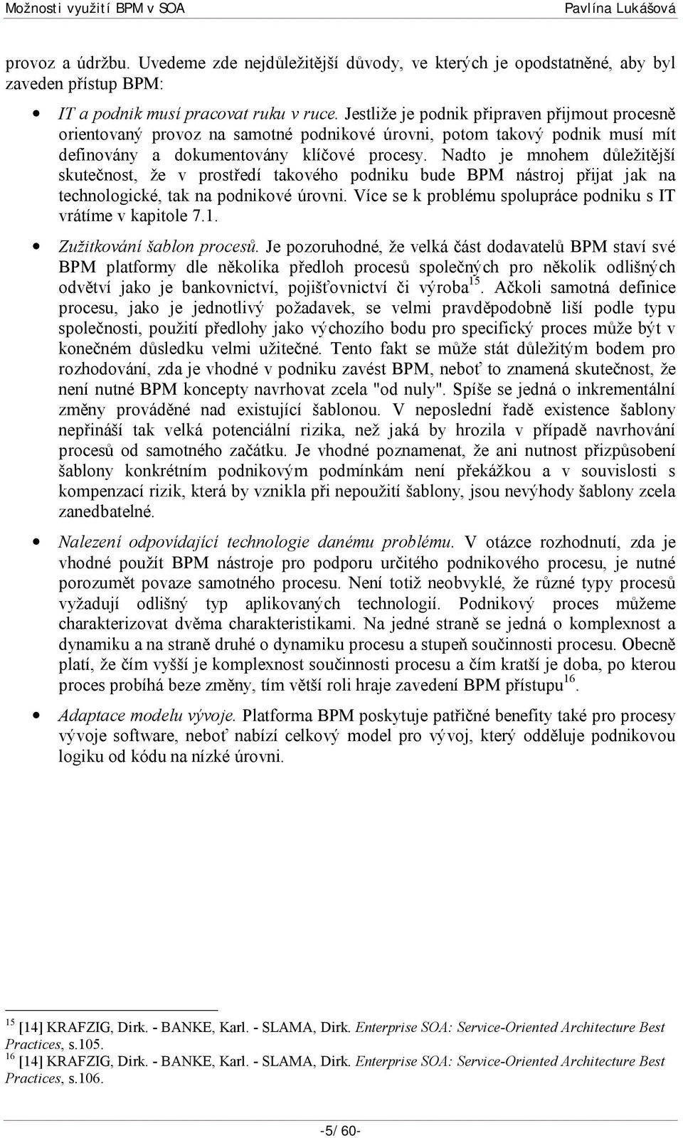 Nadto je mnohem důležitější skutečnost, že v prostředí takového podniku bude BPM nástroj přijat jak na technologické, tak na podnikové úrovni.