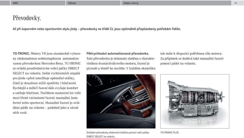 Sedm rychlostních stupňů pro jízdu vpřed umožňuje optimální otáčky, čímž je dosaženo nižší spotřeby i hlučnosti. Rychlejší a měkčí řazení dále zvyšuje komfort a snižuje hlučnost.