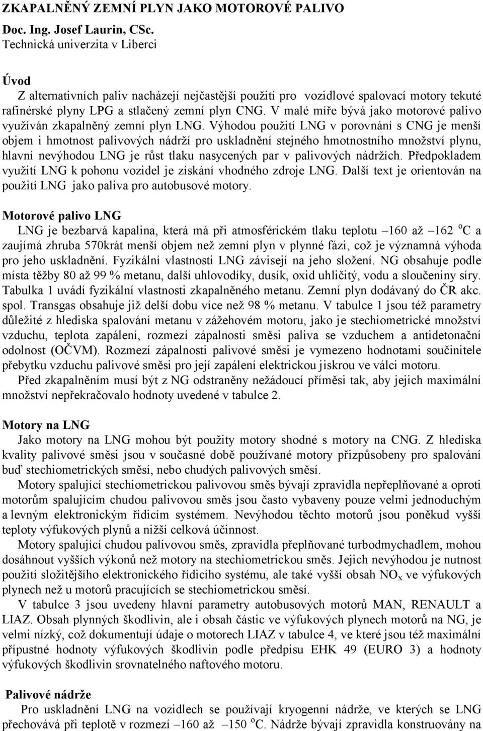 V malé míře bývá jako motorové palivo využíván zkapalněný zemní plyn LNG.