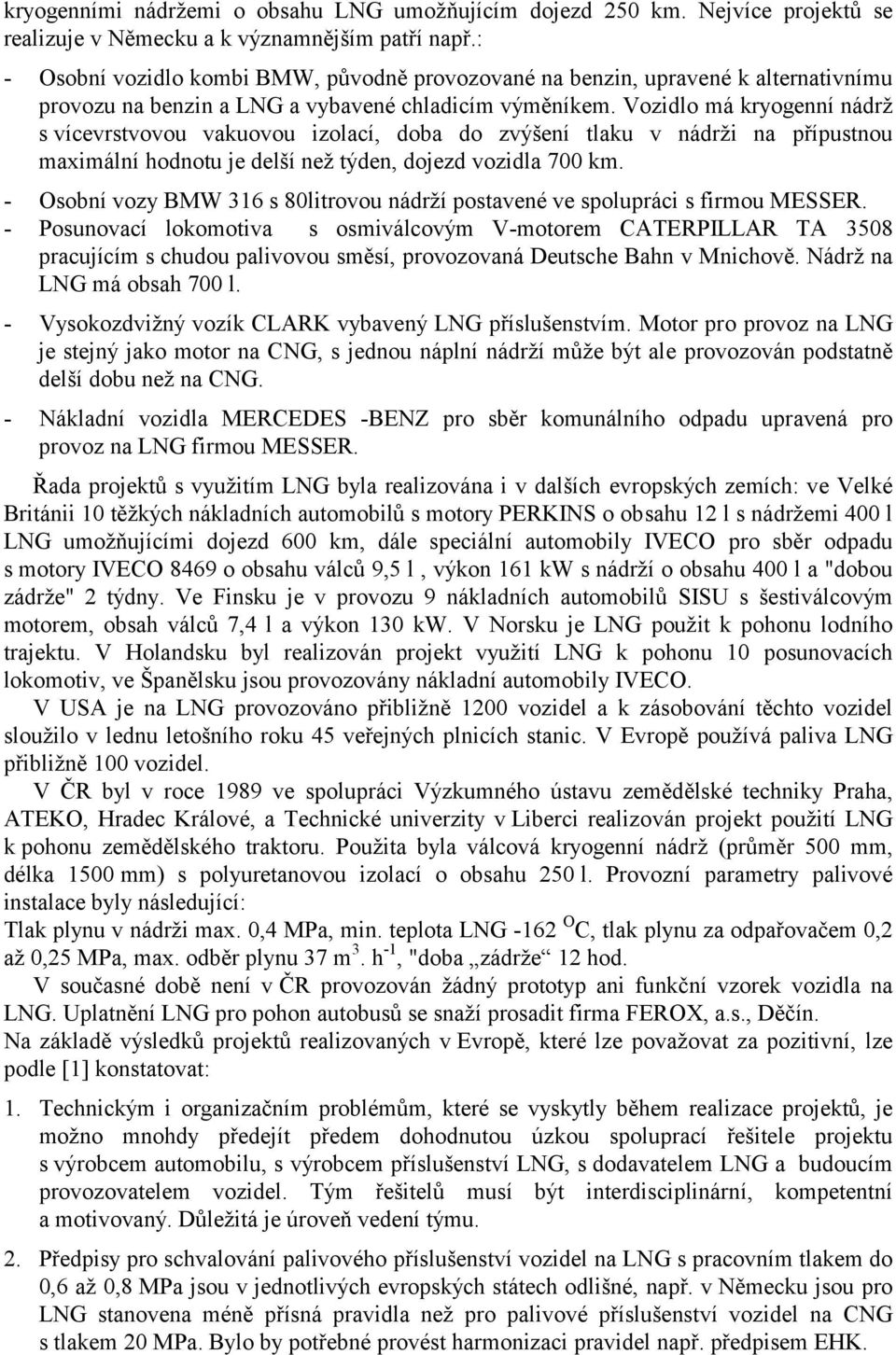 Vozidlo má kryogenní nádrž s vícevrstvovou vakuovou izolací, doba do zvýšení tlaku v nádrži na přípustnou maximální hodnotu je delší než týden, dojezd vozidla 700 km.