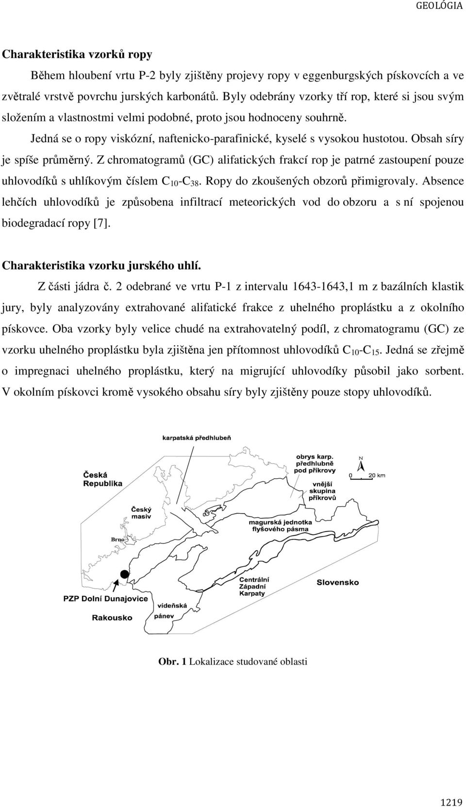 Obsah síry je spíše průměrný. Z chromatogramů (GC) alifatických frakcí rop je patrné zastoupení pouze uhlovodíků s uhlíkovým číslem C 10 -C 38. Ropy do zkoušených obzorů přimigrovaly.