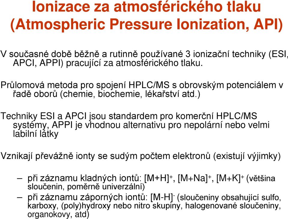 ) Techniky ESI a APCI jsou standardem pro komerční HPLC/MS systémy, APPI je vhodnou alternativu pro nepolární nebo velmi labilní látky Vznikají převážně ionty se sudým počtem elektronů