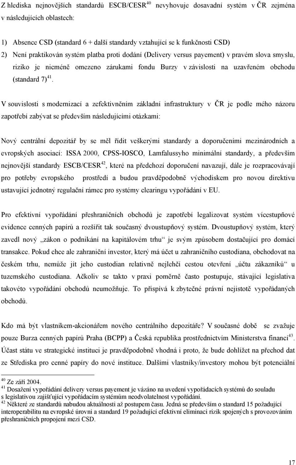 V souvislosti s modernizací a zefektivněním základní infrastruktury v ČR je podle mého názoru zapotřebí zabývat se především následujícími otázkami: Nový centrální depozitář by se měl řídit veškerými