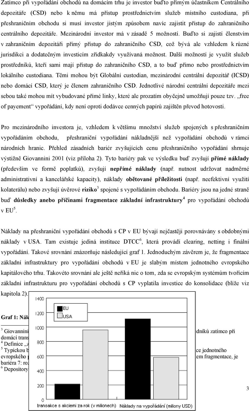 Buďto si zajistí členstvím v zahraničním depozitáři přímý přístup do zahraničního CSD, což bývá ale vzhledem k různé jurisdikci a dodatečným investicím zřídkakdy využívaná možnost.