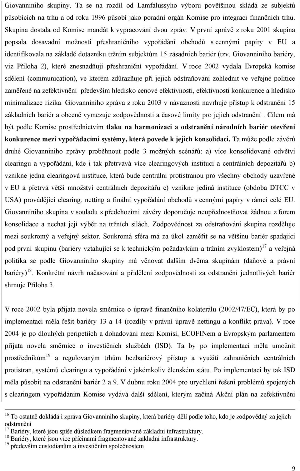 V první zprávě z roku 2001 skupina popsala dosavadní možnosti přeshraničního vypořádání obchodů s cennými papíry v EU a identifikovala na základě dotazníku tržním subjektům 15 zásadních bariér (tzv.