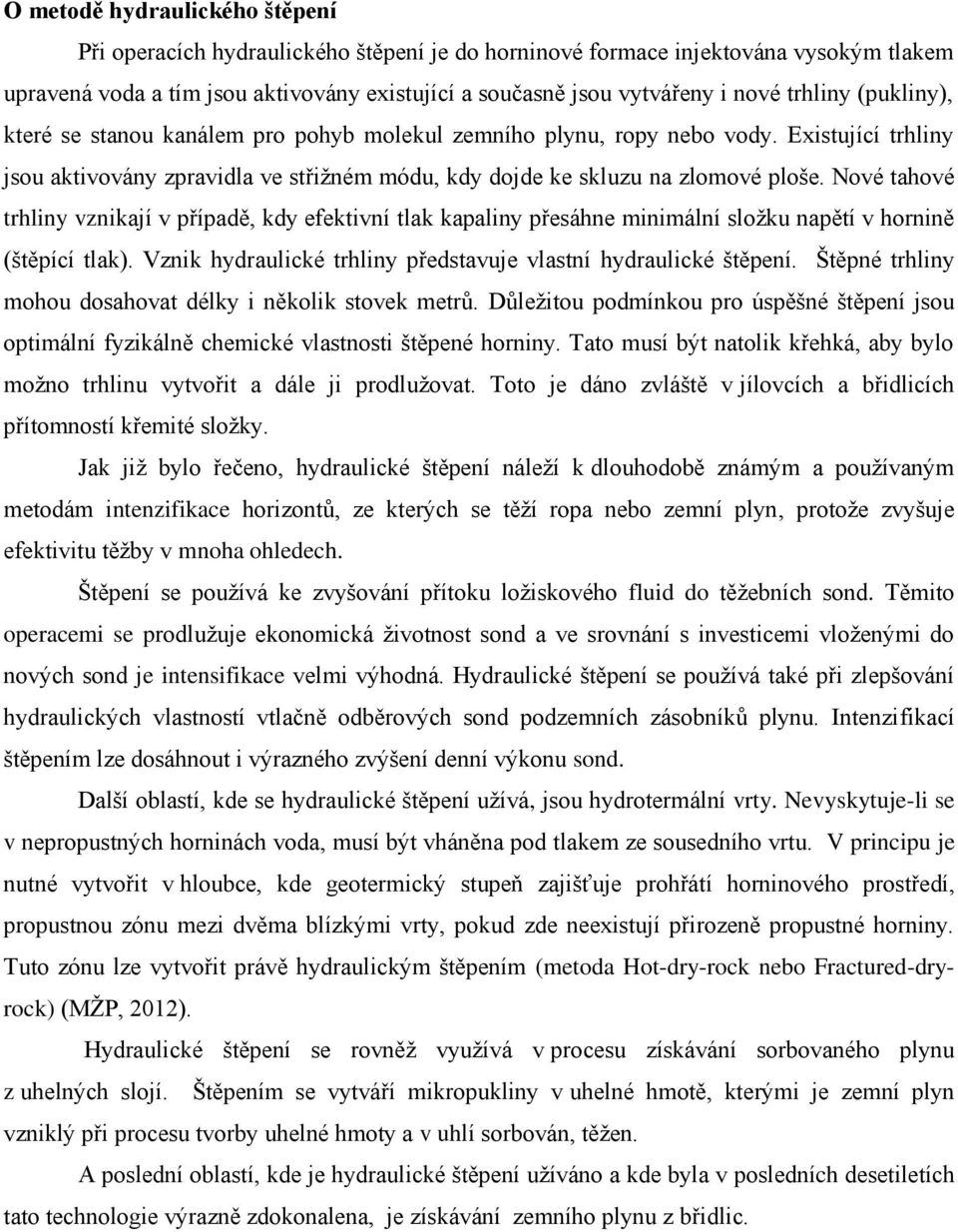 Nové tahové trhliny vznikají v případě, kdy efektivní tlak kapaliny přesáhne minimální složku napětí v hornině (štěpící tlak). Vznik hydraulické trhliny představuje vlastní hydraulické štěpení.