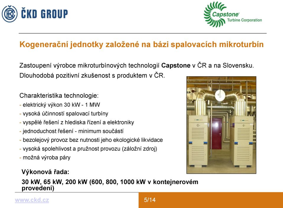 Charakteristika technologie: - elektrický výkon 30 kw - 1 MW - vysoká účinností spalovací turbíny - vyspělé řešení z hlediska řízení a elektroniky -