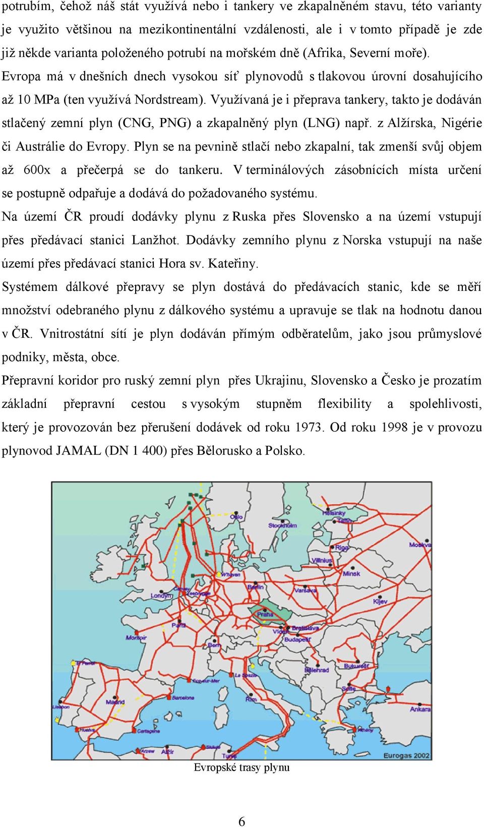 Vyuţívaná je i přeprava tankery, takto je dodáván stlačený zemní plyn (CNG, PNG) a zkapalněný plyn (LNG) např. z Alţírska, Nigérie či Austrálie do Evropy.