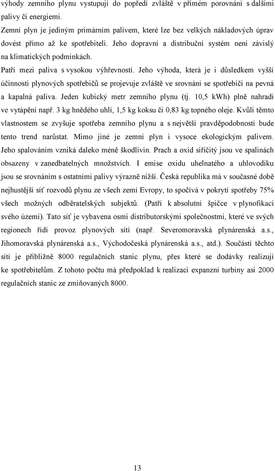 Patří mezi paliva s vysokou výhřevností. Jeho výhoda, která je i důsledkem vyšší účinnosti plynových spotřebičů se projevuje zvláště ve srovnání se spotřebiči na pevná a kapalná paliva.