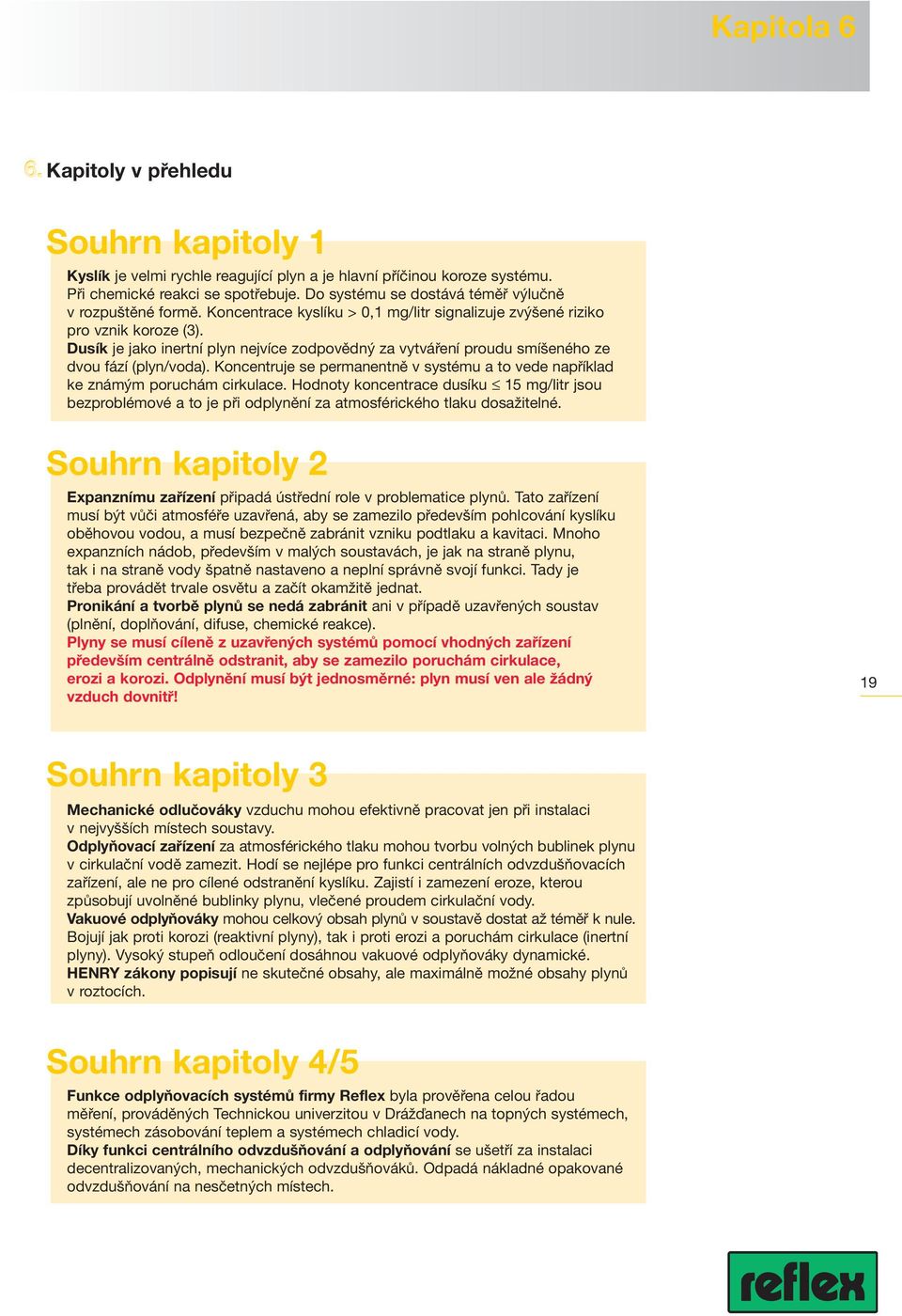 Dusík je jako inertní plyn nejvíce zodpovědný za vytváření proudu smíšeného ze dvou fází (plyn/voda). Koncentruje se permanentně v systému a to vede například ke známým poruchám cirkulace.