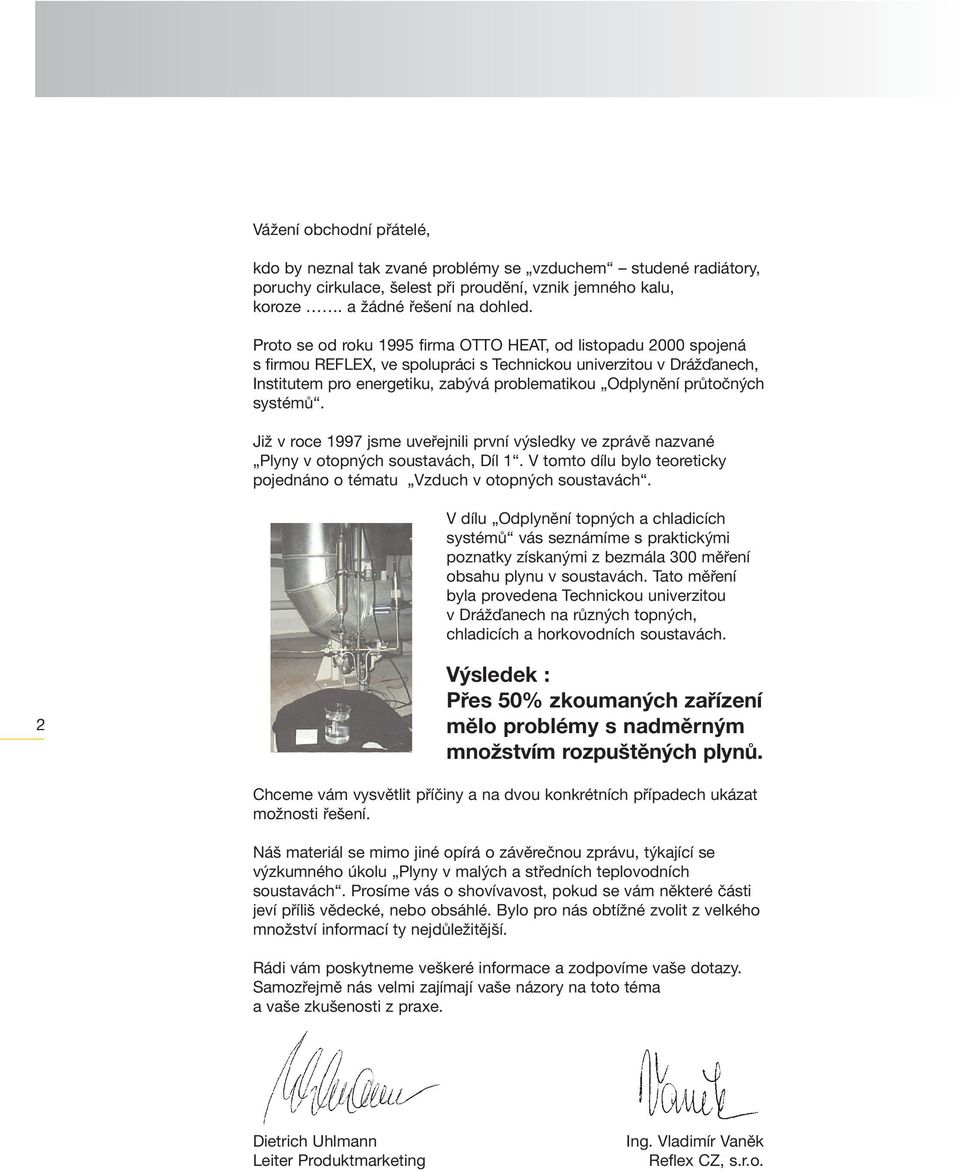 průtočných systémů. Již v roce 1997 jsme uveřejnili první výsledky ve zprávě nazvané Plyny v otopných soustavách, Díl 1. V tomto dílu bylo teoreticky pojednáno o tématu Vzduch v otopných soustavách.