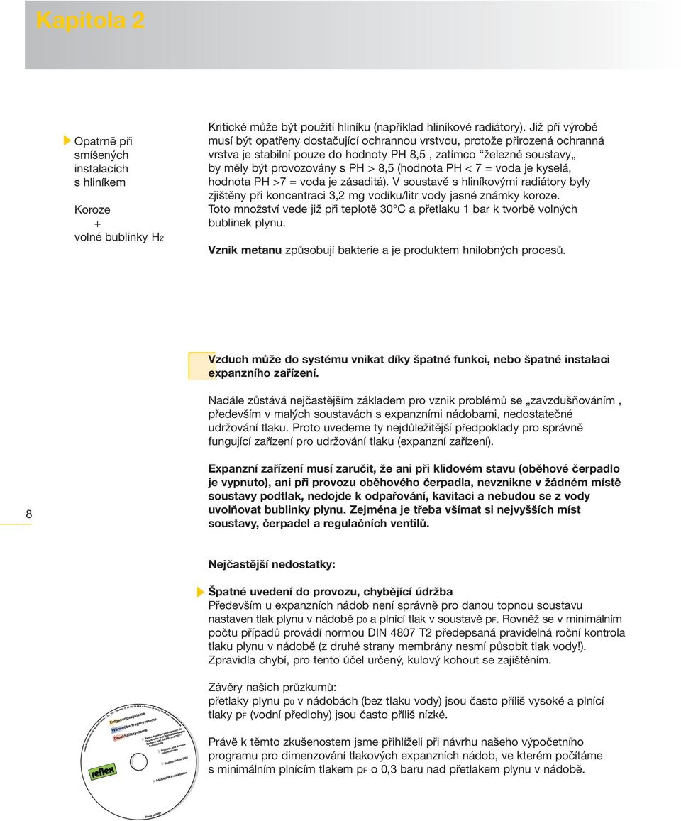 (hodnota PH < 7 = voda je kyselá, hodnota PH >7 = voda je zásaditá). V soustavě s hliníkovými radiátory byly zjištěny při koncentraci 3,2 mg vodíku/litr vody jasné známky koroze.