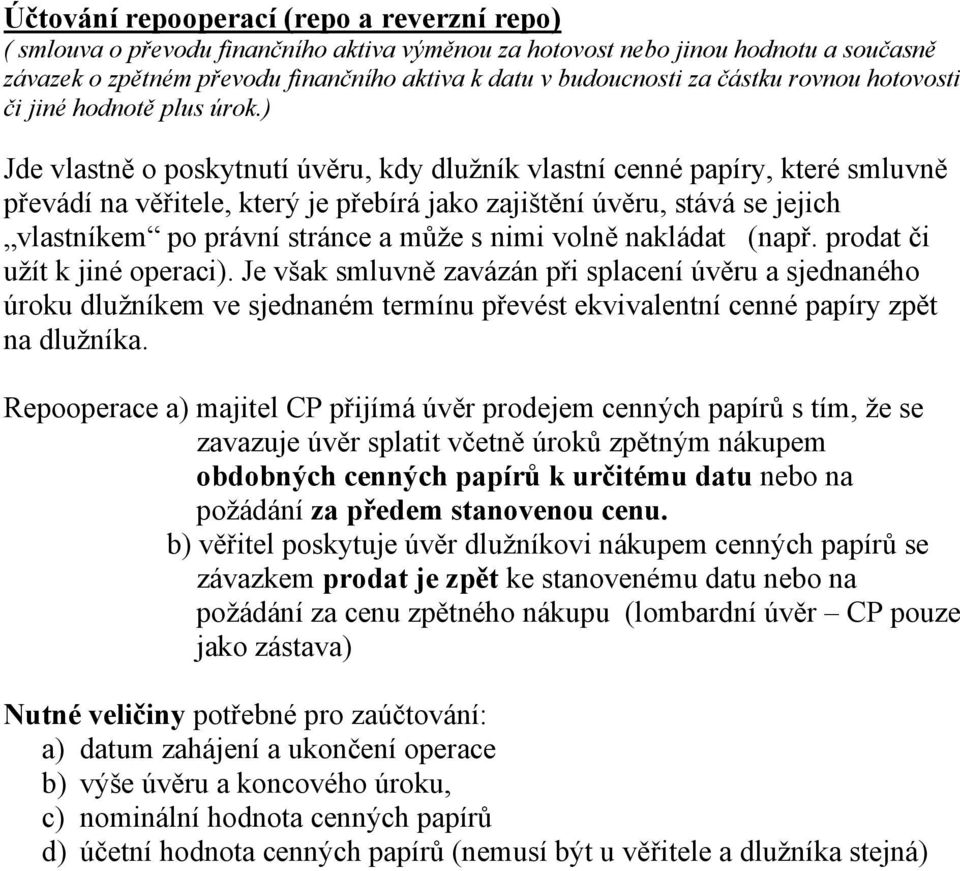) Jde vlastně o poskytnutí úvěru, kdy dlužník vlastní cenné papíry, které smluvně převádí na věřitele, který je přebírá jako zajištění úvěru, stává se jejich vlastníkem po právní stránce a může s