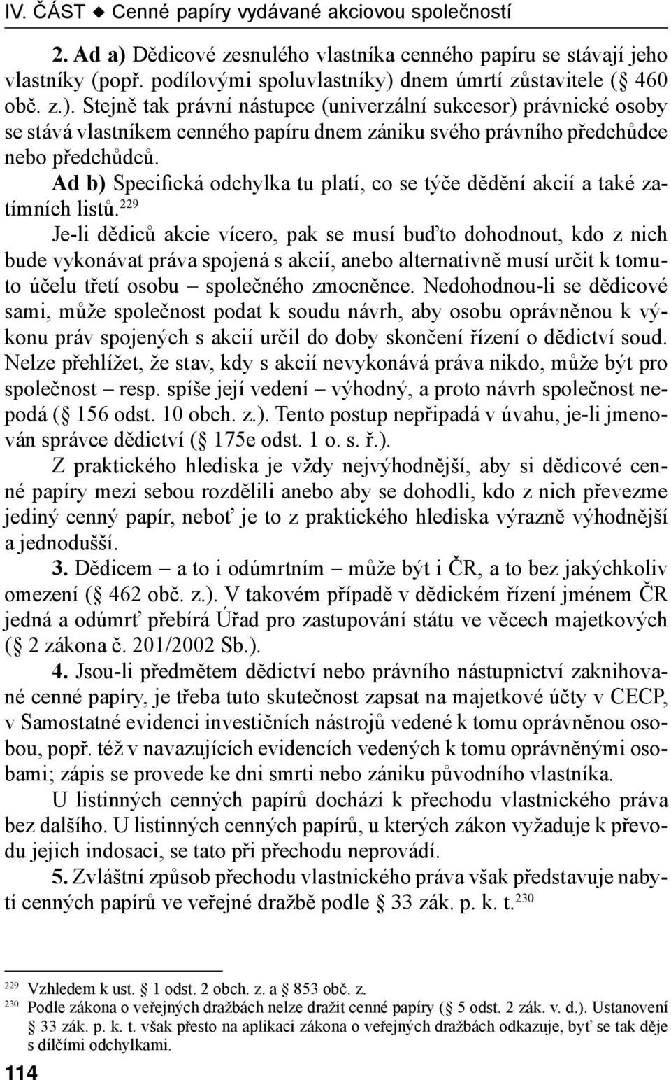 229 Je-li dědiců akcie vícero, pak se musí buďto dohodnout, kdo z nich bude vykonávat práva spojená s akcií, anebo alternativně musí určit k tomuto účelu třetí osobu společného zmocněnce.