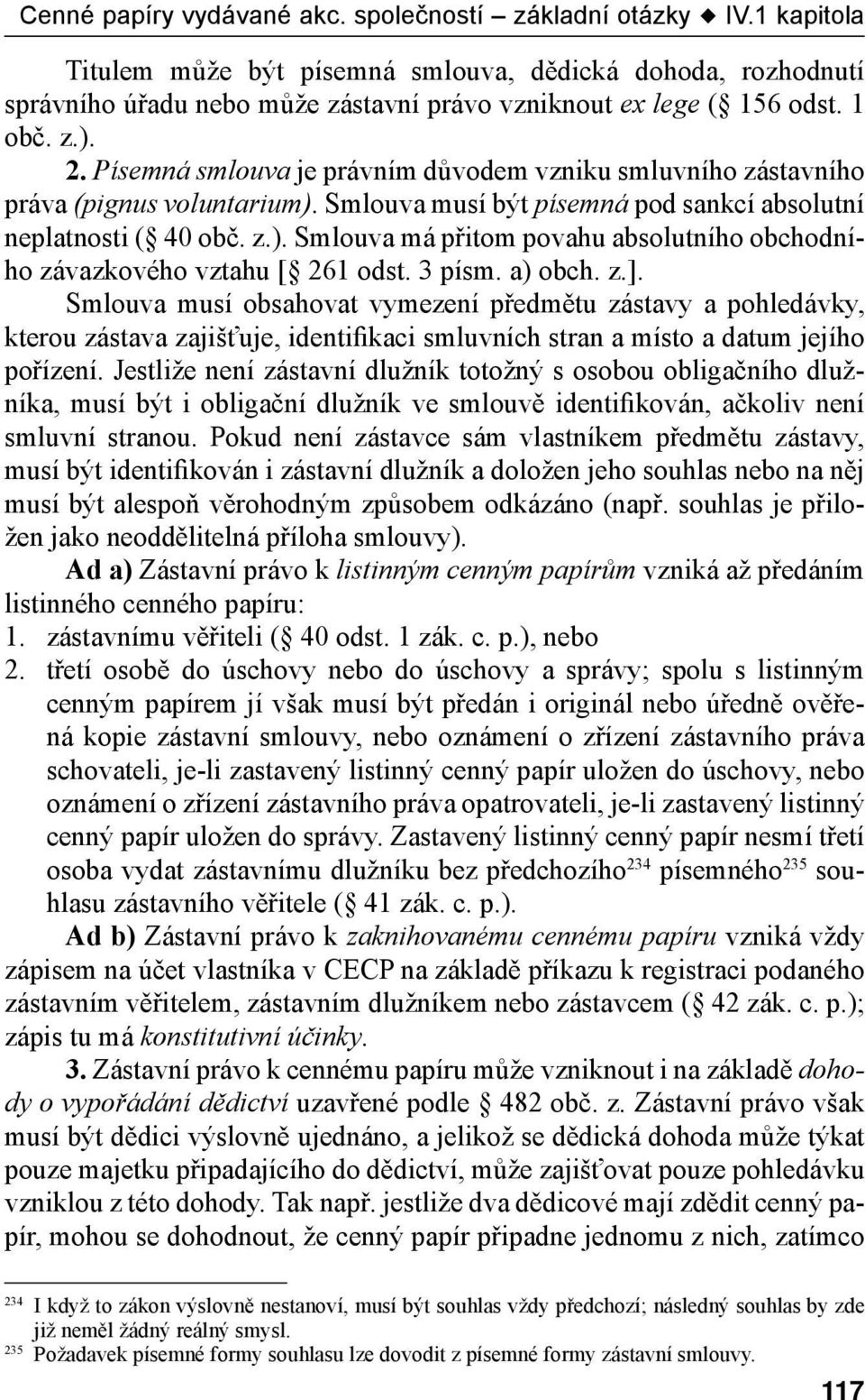 3 písm. a) obch. z.]. Smlouva musí obsahovat vymezení předmětu zástavy a pohledávky, kterou zástava zajišťuje, identifikaci smluvních stran a místo a datum jejího pořízení.