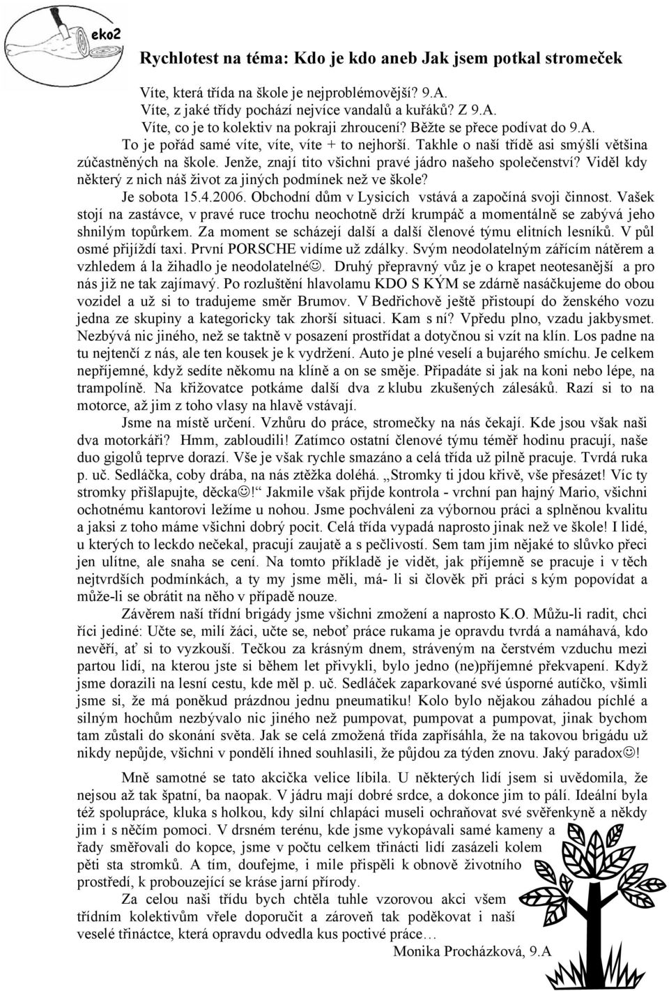 Viděl kdy některý z nich náš život za jiných podmínek než ve škole? Je sobota 15.4.2006. Obchodní dům v Lysicích vstává a započíná svoji činnost.