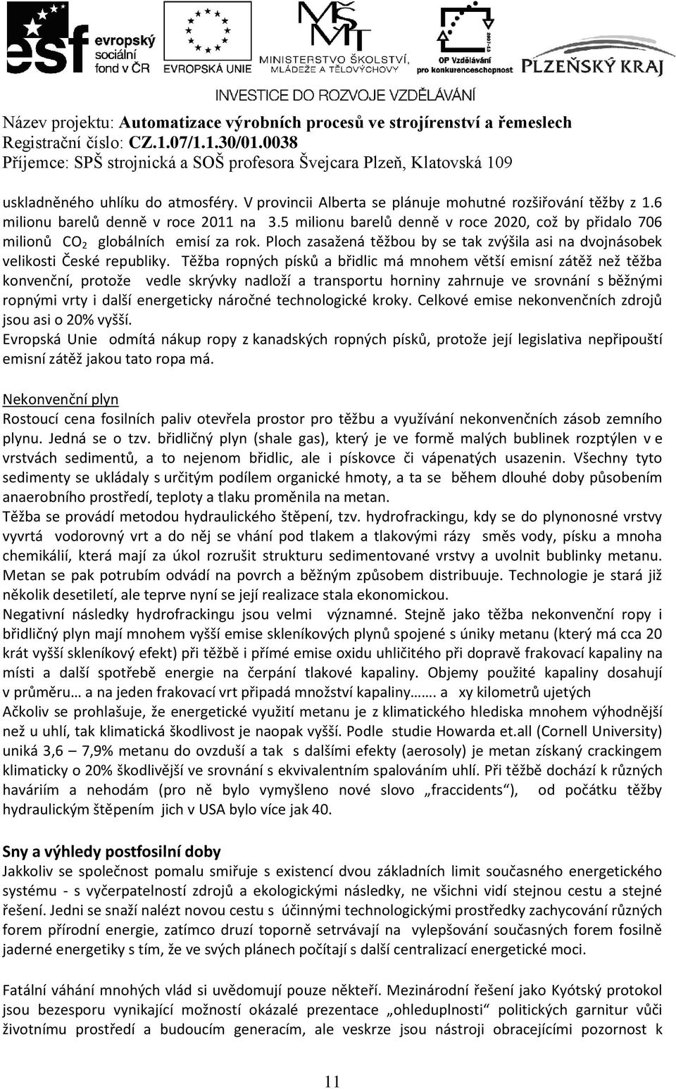 Těžba ropných písků a břidlic má mnohem větší emisní zátěž než těžba konvenční, protože vedle skrývky nadloží a transportu horniny zahrnuje ve srovnání s běžnými ropnými vrty i další energeticky