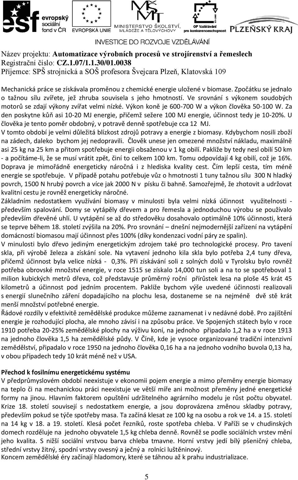 Za den poskytne kůň asi 10-20 MJ energie, přičemž sežere 100 MJ energie, účinnost tedy je 10-20%. U člověka je tento poměr obdobný, v potravě denně spotřebuje cca 12 MJ.