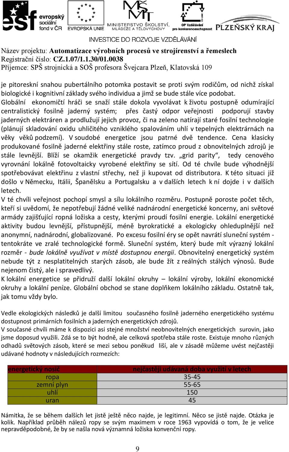 prodlužují jejich provoz, či na zeleno natírají staré fosilní technologie (plánují skladování oxidu uhličitého vzniklého spalováním uhlí v tepelných elektrárnách na věky věků podzemí).