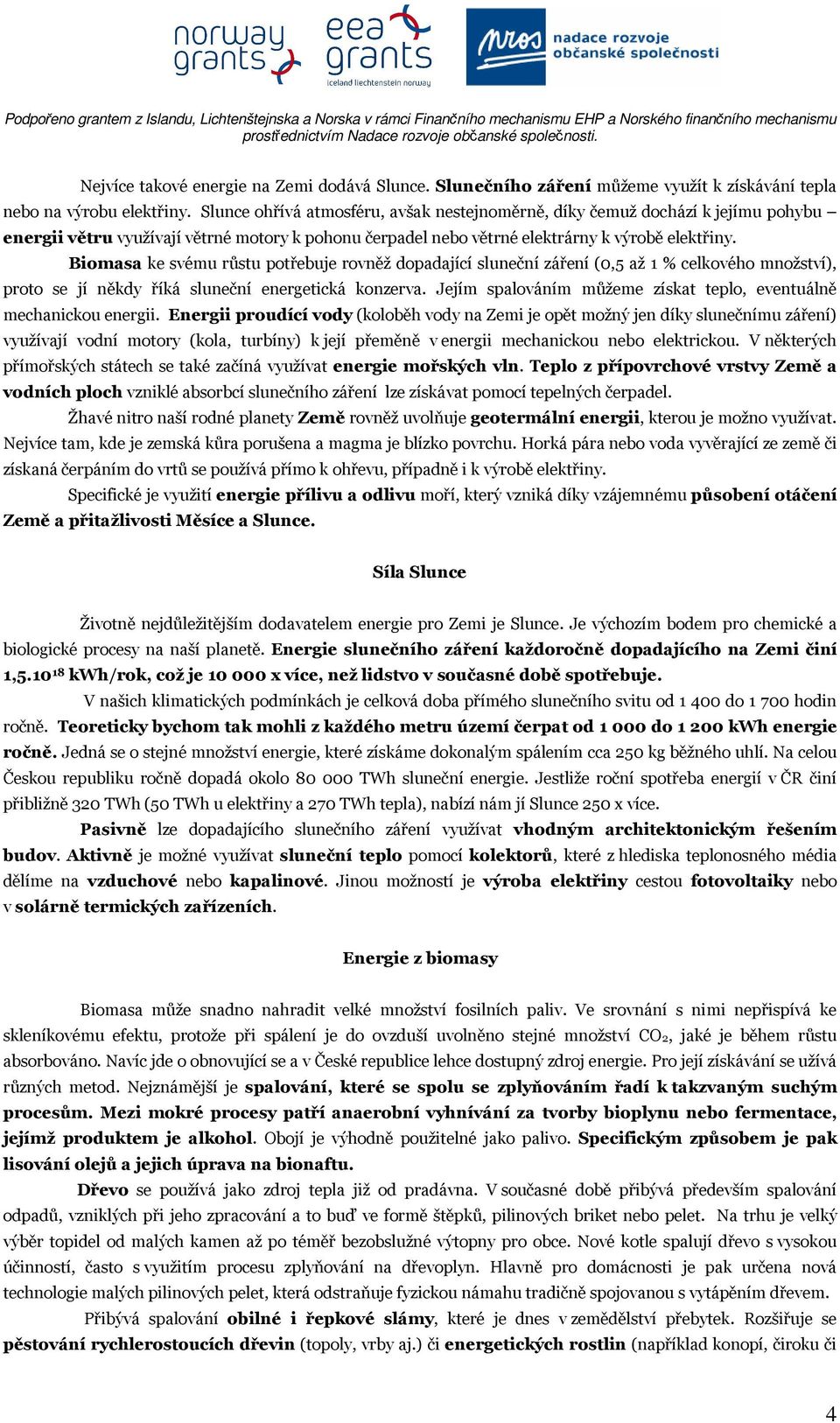 Biomasa ke svému růstu potřebuje rovněž dopadající sluneční záření (0,5 až 1 % celkového množství), proto se jí někdy říká sluneční energetická konzerva.