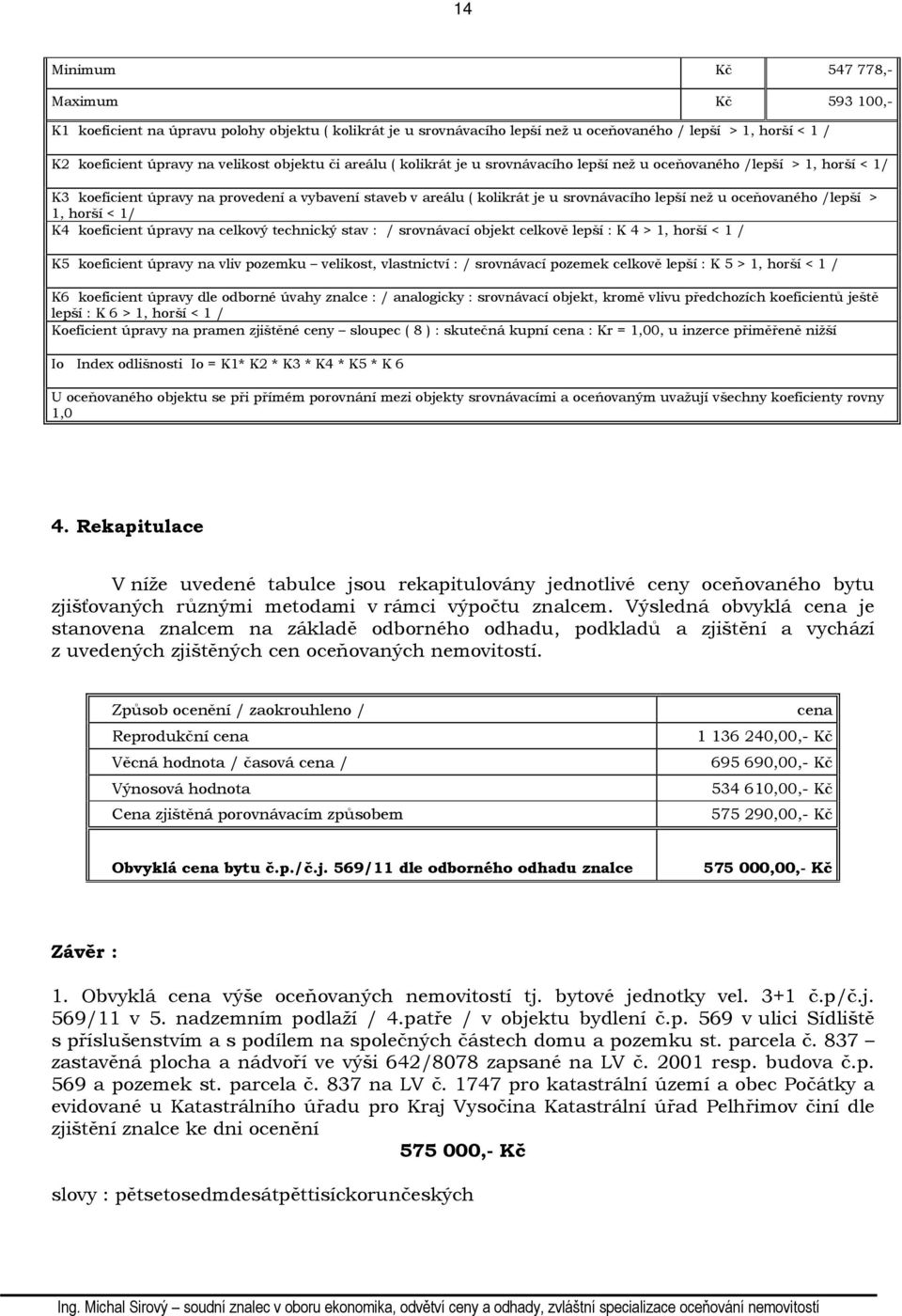 oceňovaného /lepší > 1, horší < 1/ K4 koeficient úpravy na celkový technický stav : / srovnávací objekt celkově lepší : K 4 > 1, horší < 1 / K5 koeficient úpravy na vliv pozemku velikost, vlastnictví