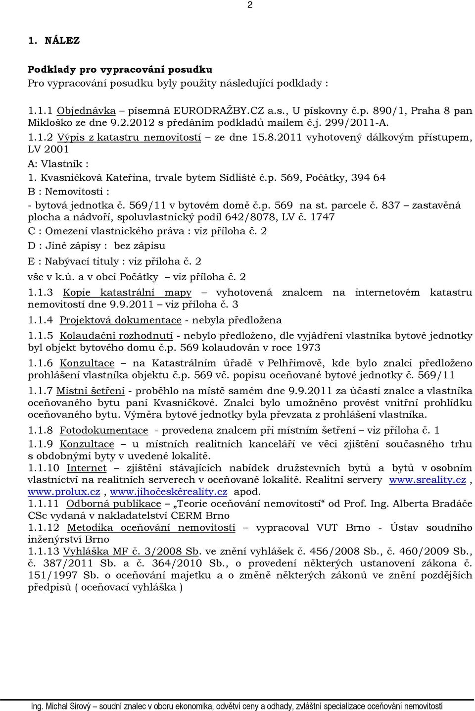 Kvasničková Kateřina, trvale bytem Sídliště č.p. 569, Počátky, 394 64 B : Nemovitosti : - bytová jednotka č. 569/11 v bytovém domě č.p. 569 na st. parcele č.