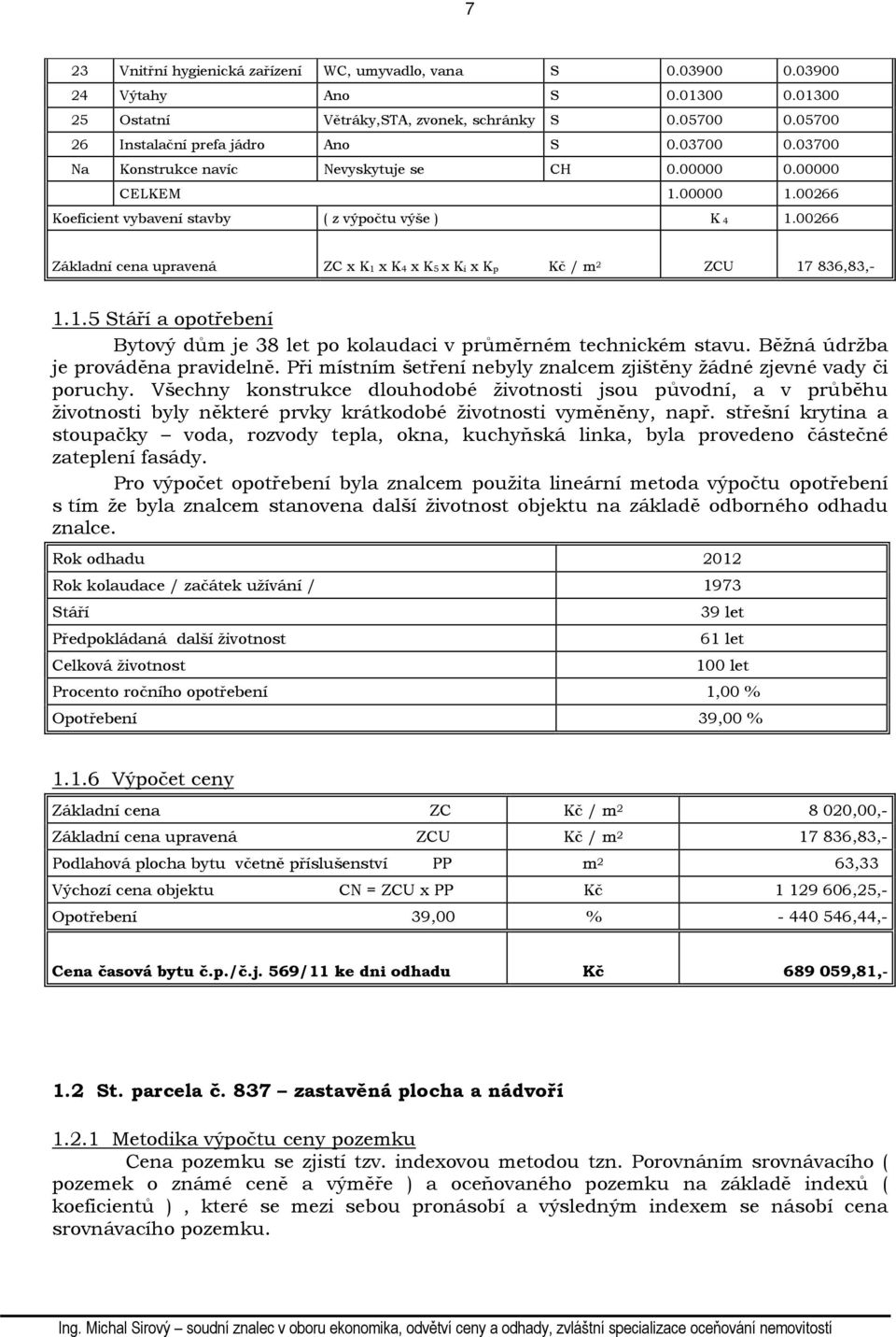 00266 Základní cena upravená ZC x K1 x K4 x K5 x Ki x Kp Kč / m 2 ZCU 17 836,83,- 1.1.5 Stáří a opotřebení Bytový dům je 38 let po kolaudaci v průměrném technickém stavu.