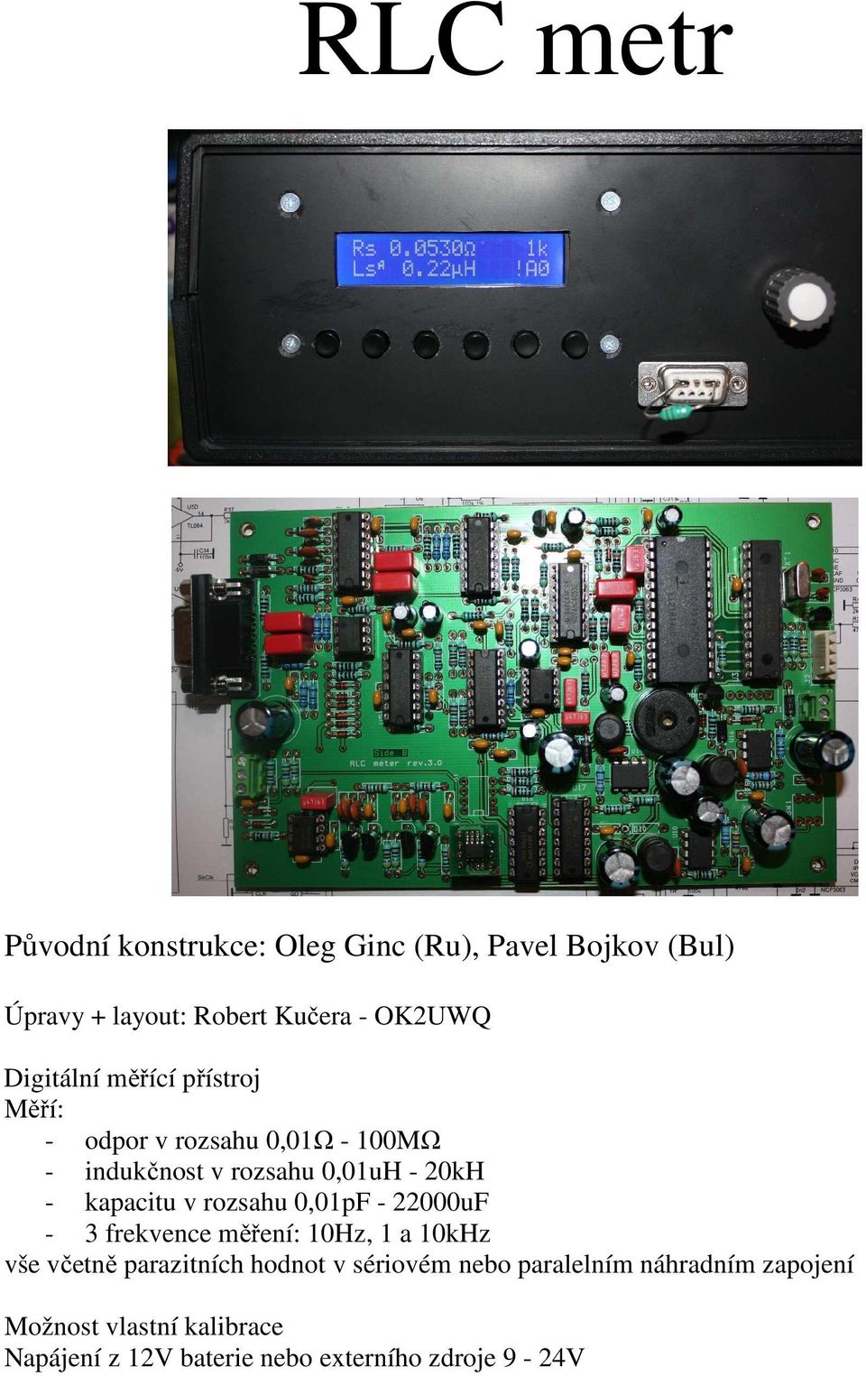 kapacitu v rozsahu 0,01pF - 22000uF - 3 frekvence měření: 10Hz, 1 a 10kHz vše včetně parazitních hodnot v