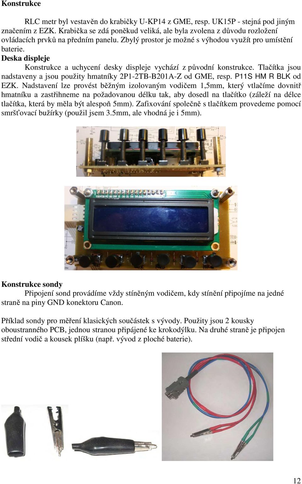 Deska displeje Konstrukce a uchycení desky displeje vychází z původní konstrukce. Tlačítka jsou nadstaveny a jsou použity hmatníky 2P1-2TB-B201A-Z od GME, resp. P11S HM R BLK od EZK.