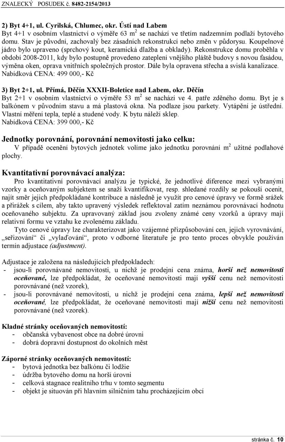 Rekonstrukce domu proběhla v období 2008-2011, kdy bylo postupně provedeno zateplení vnějšího pláště budovy s novou fasádou, výměna oken, oprava vnitřních společných prostor.