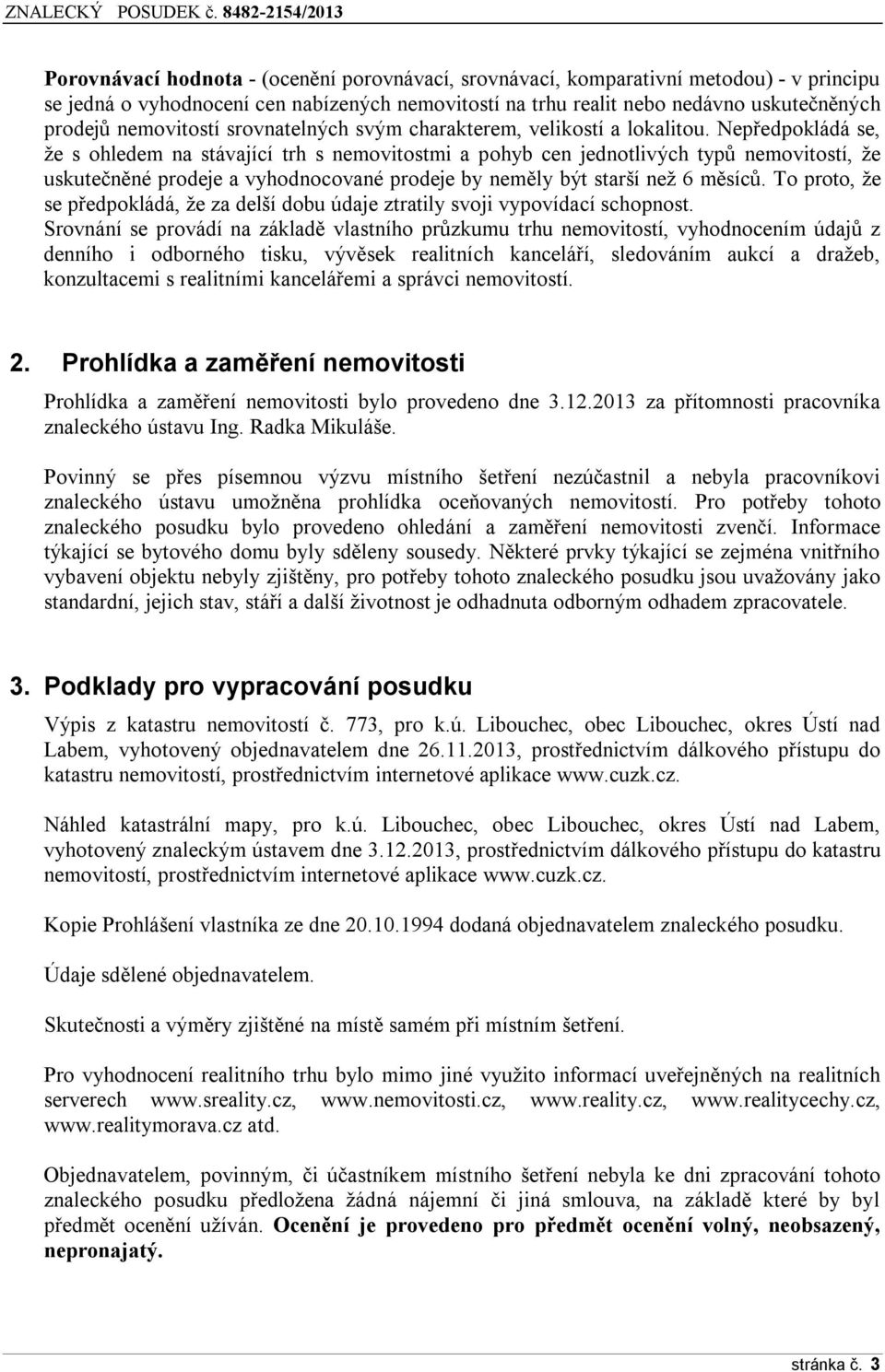 Nepředpokládá se, že s ohledem na stávající trh s nemovitostmi a pohyb cen jednotlivých typů nemovitostí, že uskutečněné prodeje a vyhodnocované prodeje by neměly být starší než 6 měsíců.