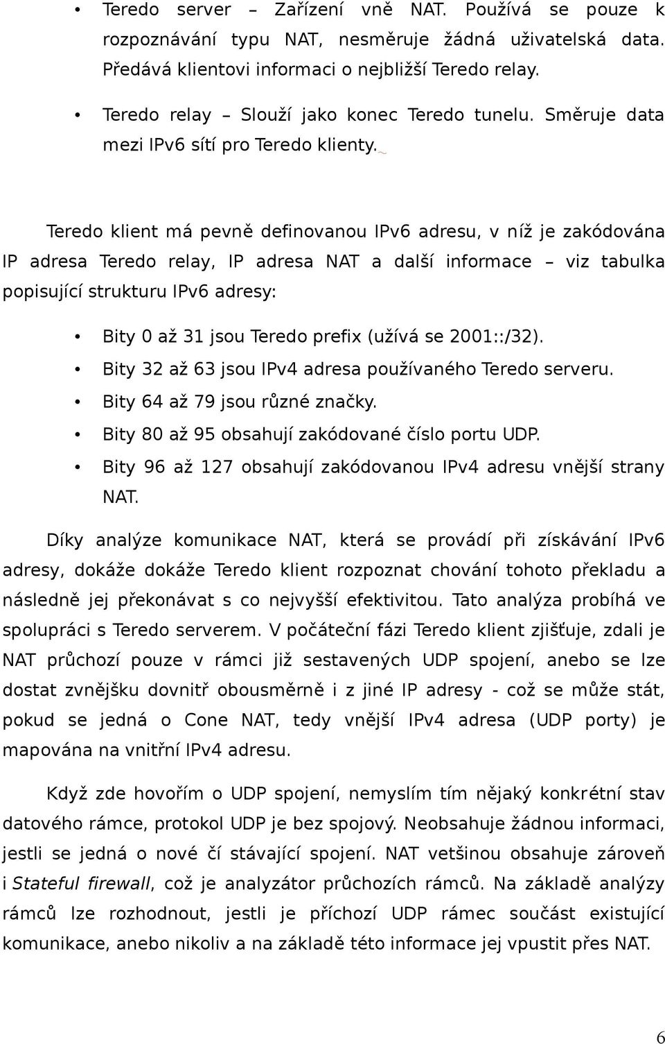 Teredo klient má pevně definovanou IPv6 adresu, v níž je zakódována IP adresa Teredo relay, IP adresa NAT a další informace viz tabulka popisující strukturu IPv6 adresy: Bity 0 až 31 jsou Teredo