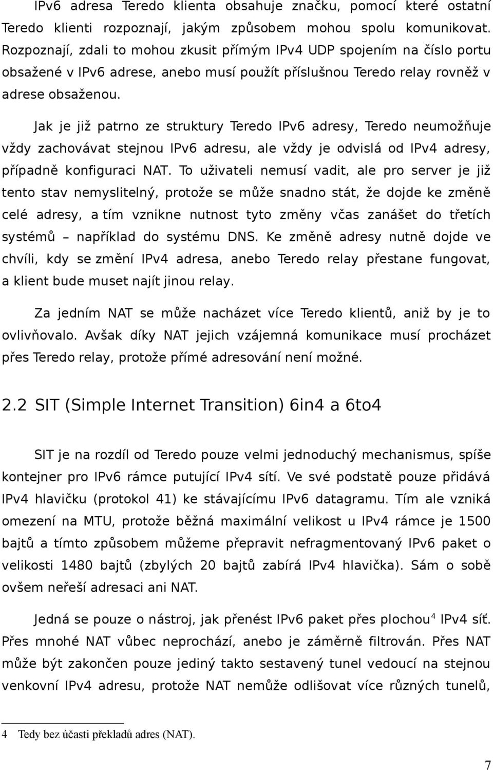 Jak je již patrno ze struktury Teredo IPv6 adresy, Teredo neumožňuje vždy zachovávat stejnou IPv6 adresu, ale vždy je odvislá od IPv4 adresy, případně konfiguraci NAT.