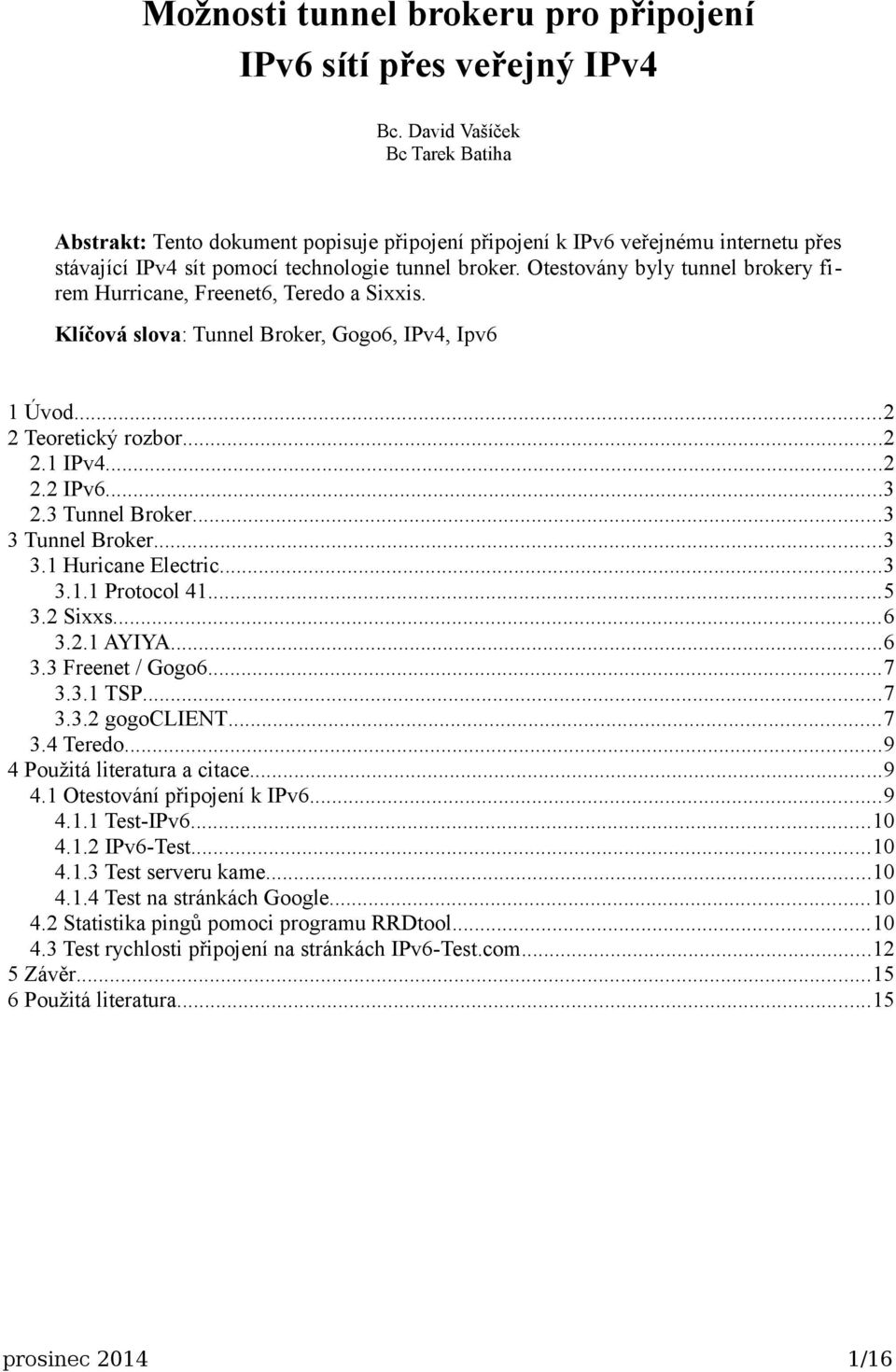 Otestovány byly tunnel brokery firem Hurricane, Freenet6, Teredo a Sixxis. Klíčová slova: Tunnel Broker, Gogo6, IPv4, Ipv6 1 Úvod...2 2 Teoretický rozbor...2 2.1 IPv4...2 2.2 IPv6...3 2.