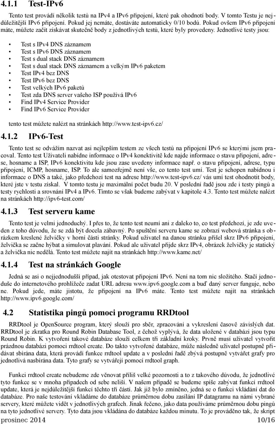 Jednotlivé testy jsou: Test s IPv4 DNS záznamem Test s IPv6 DNS záznamem Test s dual stack DNS záznamem Test s dual stack DNS záznamem a velkým IPv6 paketem Test IPv4 bez DNS Test IPv6 bez DNS Test