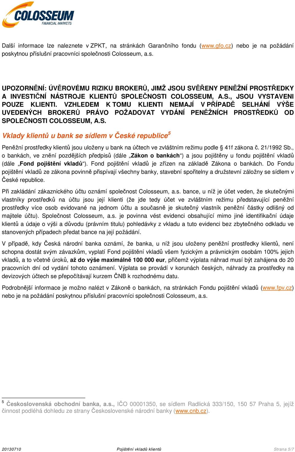 21/1992 Sb., o bankách, ve znění pozdějších předpisů (dále Zákon o bankách ) a jsou pojištěny u fondu pojištění vkladů (dále Fond pojištění vkladů ).