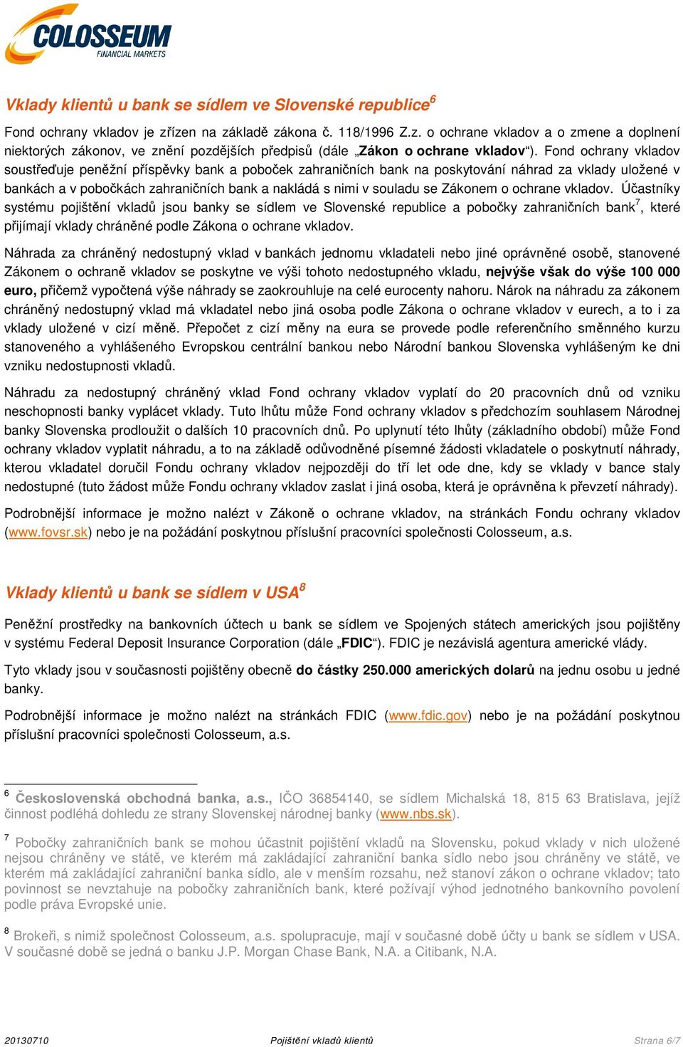 Fond ochrany vkladov soustřeďuje peněžní příspěvky bank a poboček zahraničních bank na poskytování náhrad za vklady uložené v bankách a v pobočkách zahraničních bank a nakládá s nimi v souladu se