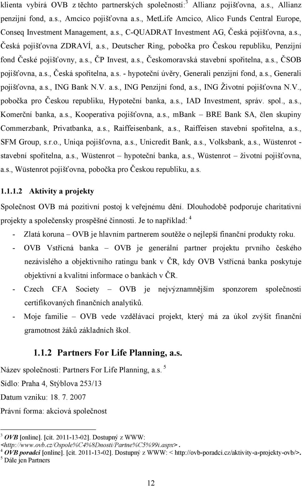 s., ČSOB pojišťovna, a.s., Česká spořitelna, a.s. - hypoteční úvěry, Generali penzijní fond, a.s., Generali pojišťovna, a.s., ING Bank N.V. a.s., ING Penzijní fond, a.s., ING Ţivotní pojišťovna N.V., pobočka pro Českou republiku, Hypoteční banka, a.