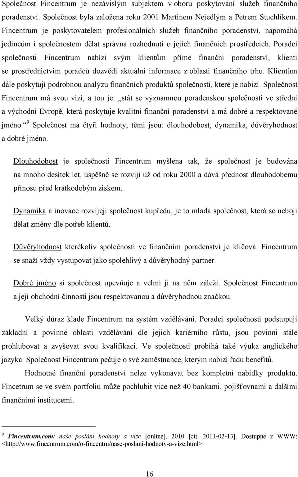 Poradci společnosti Fincentrum nabízí svým klientům přímé finanční poradenství, klienti se prostřednictvím poradců dozvědí aktuální informace z oblasti finančního trhu.