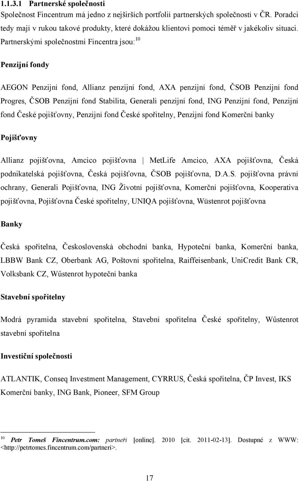 Partnerskými společnostmi Fincentra jsou: 10 Penzijní fondy AEGON Penzijní fond, Allianz penzijní fond, AXA penzijní fond, ČSOB Penzijní fond Progres, ČSOB Penzijní fond Stabilita, Generali penzijní