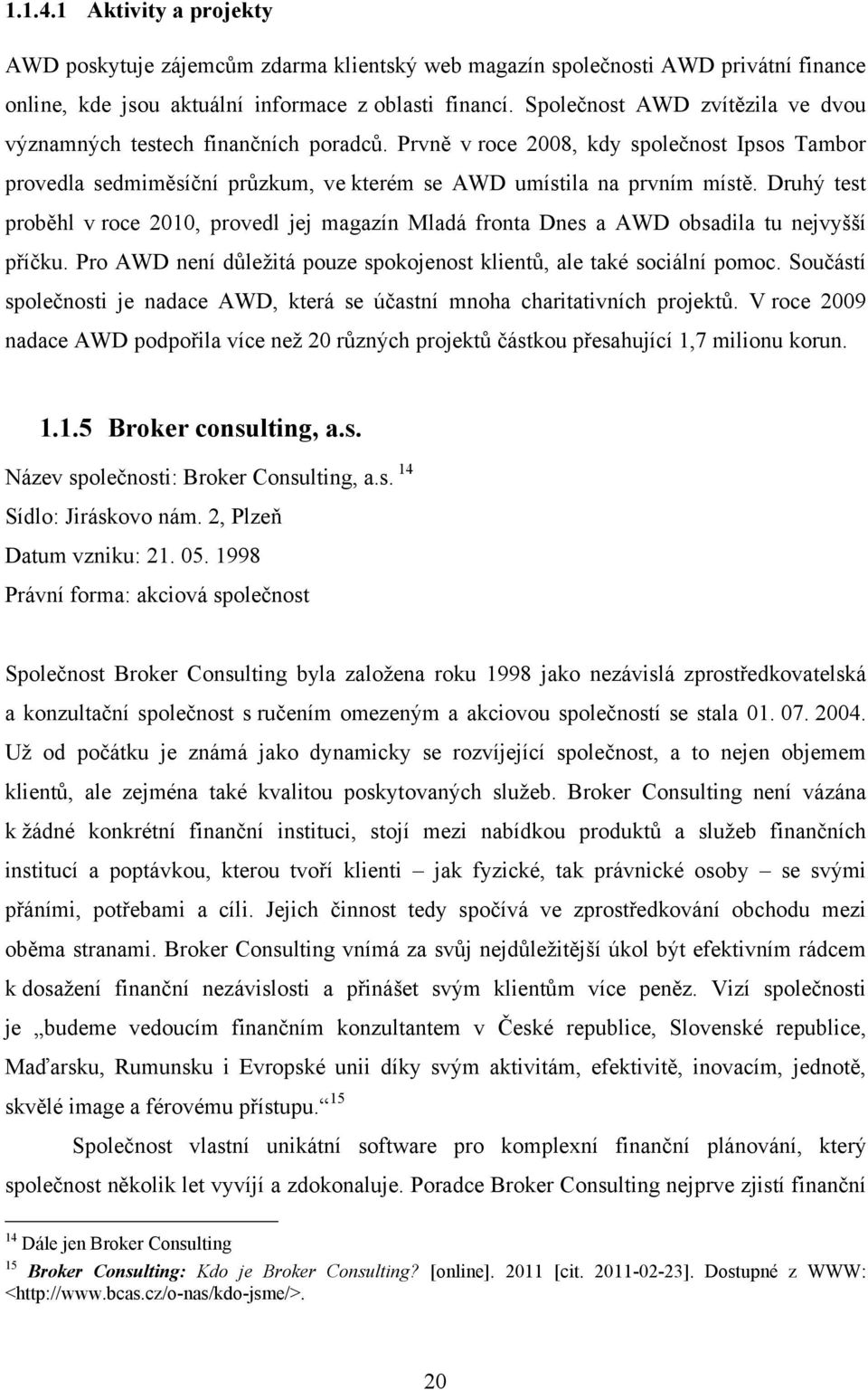 Druhý test proběhl v roce 2010, provedl jej magazín Mladá fronta Dnes a AWD obsadila tu nejvyšší příčku. Pro AWD není důleţitá pouze spokojenost klientů, ale také sociální pomoc.