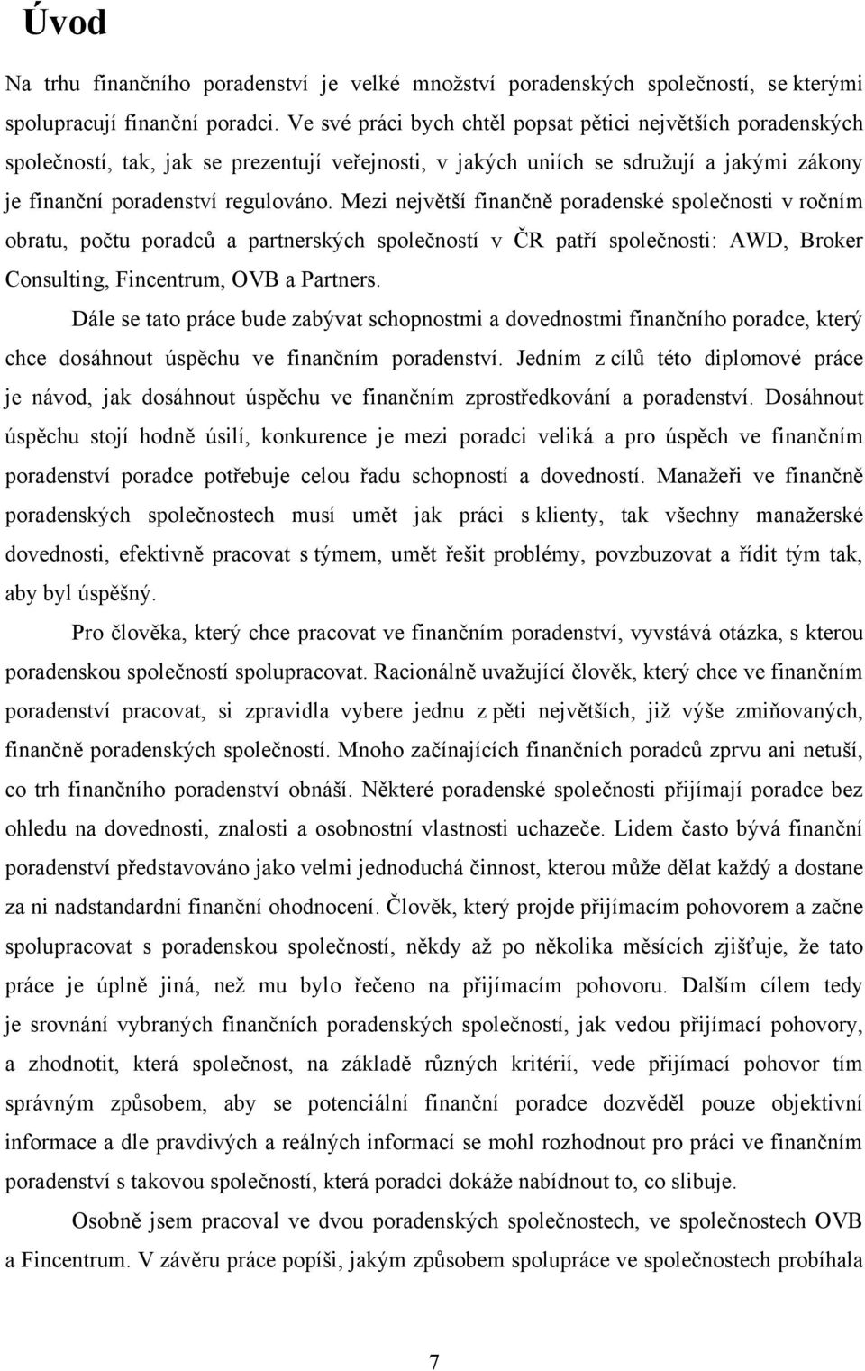 Mezi největší finančně poradenské společnosti v ročním obratu, počtu poradců a partnerských společností v ČR patří společnosti: AWD, Broker Consulting, Fincentrum, OVB a Partners.