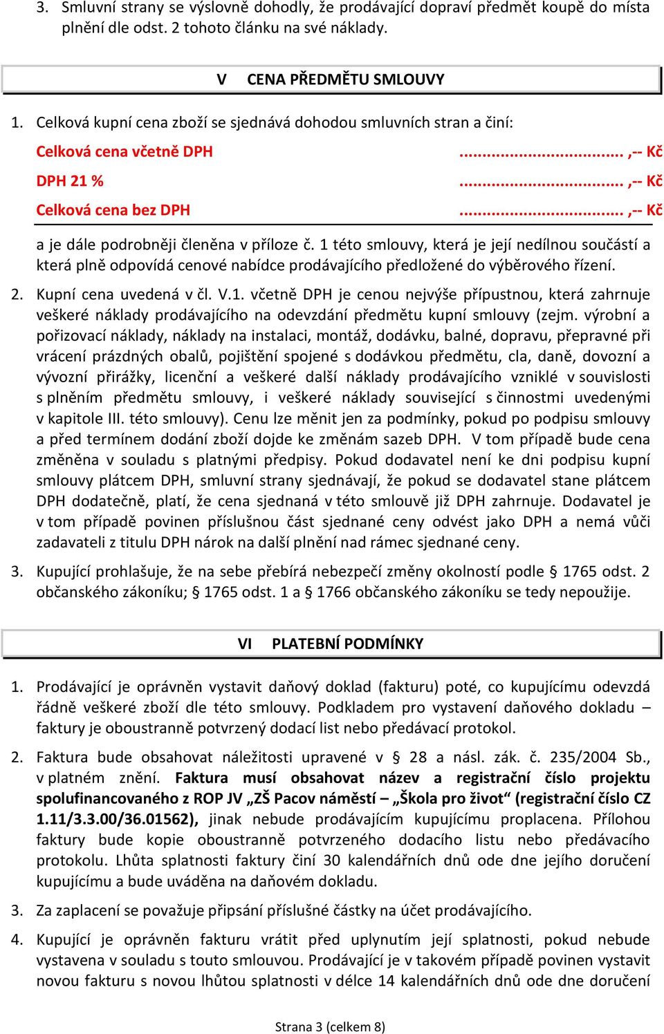 1 této smlouvy, která je její nedílnou součástí a která plně odpovídá cenové nabídce prodávajícího předložené do výběrového řízení. 2. Kupní cena uvedená v čl. V.1. včetně DPH je cenou nejvýše přípustnou, která zahrnuje veškeré náklady prodávajícího na odevzdání předmětu kupní smlouvy (zejm.