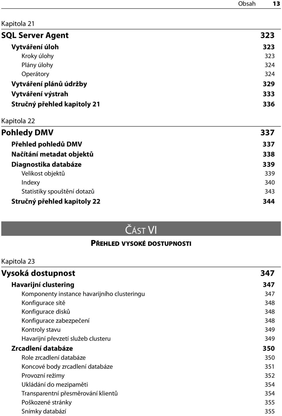 PŘEHLED VYSOKÉ DOSTUPNOSTI Kapitola 23 Vysoká dostupnost 347 Havarijní clustering 347 Komponenty instance havarijního clusteringu 347 Konfigurace sítě 348 Konfigurace disků 348 Konfigurace