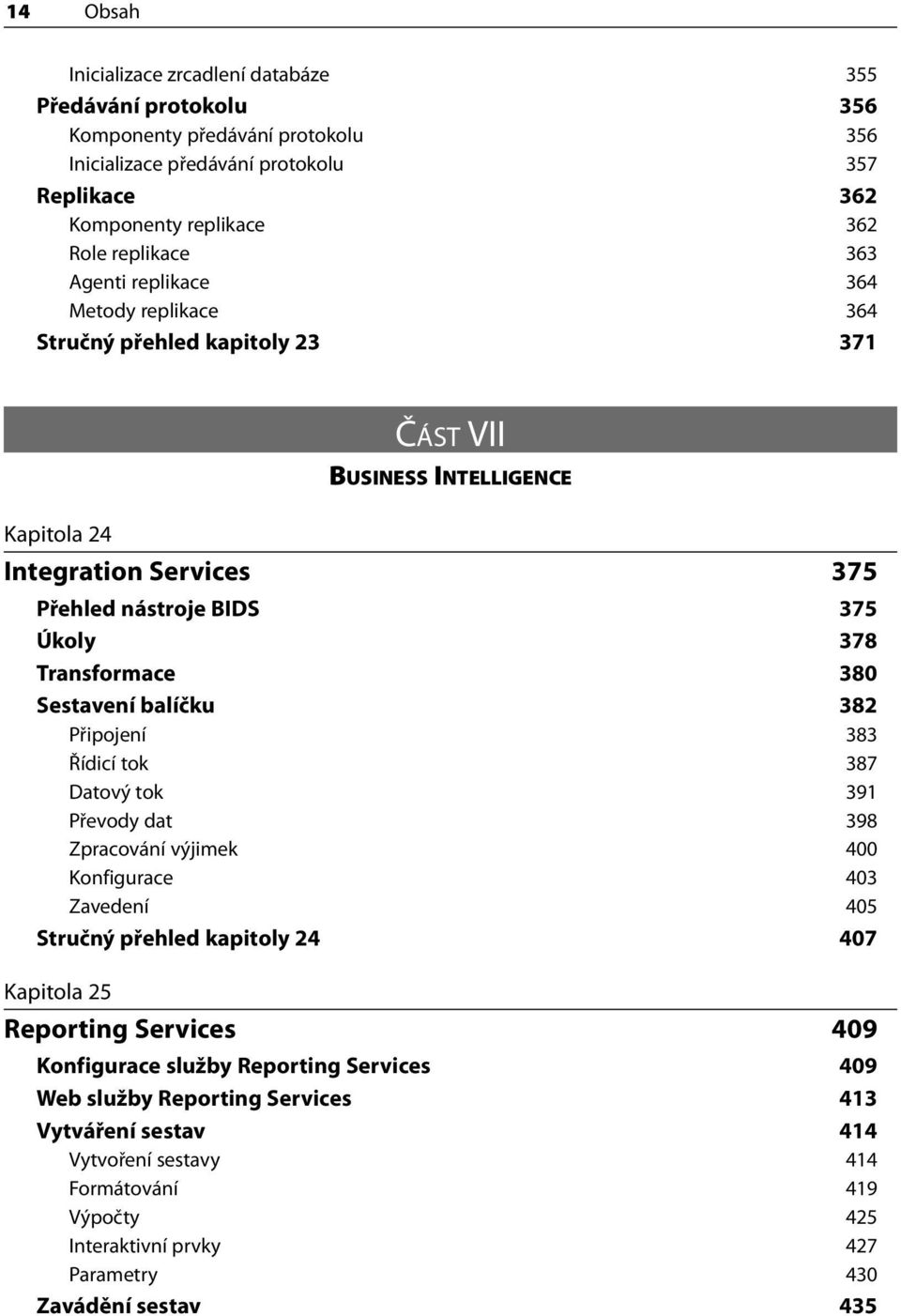 Sestavení balíčku 382 Připojení 383 Řídicí tok 387 Datový tok 391 Převody dat 398 Zpracování výjimek 400 Konfigurace 403 Zavedení 405 Stručný přehled kapitoly 24 407 Kapitola 25 Reporting Services