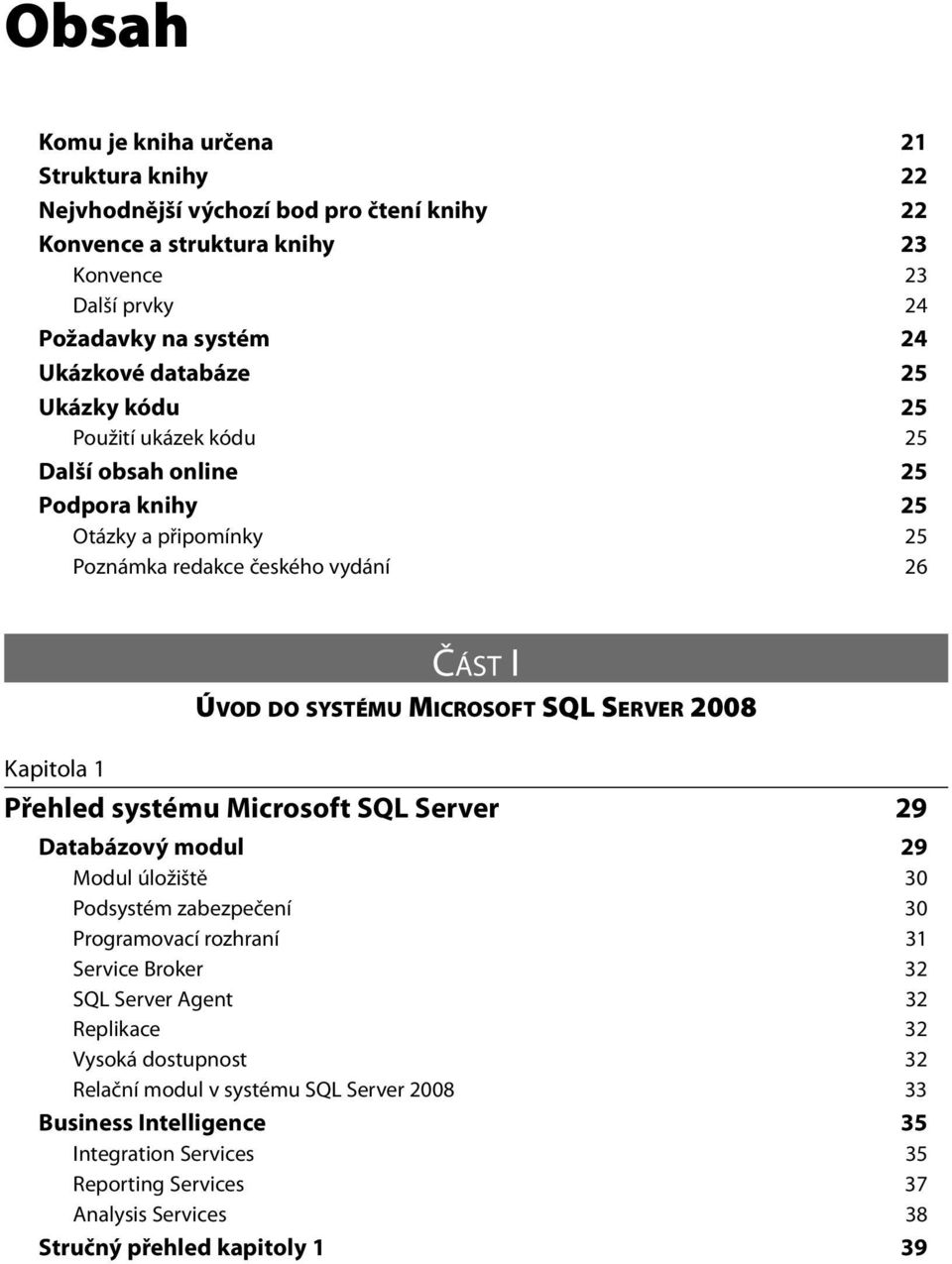 SERVER 2008 Kapitola 1 Přehled systému Microsoft SQL Server 29 Databázový modul 29 Modul úložiště 30 Podsystém zabezpečení 30 Programovací rozhraní 31 Service Broker 32 SQL Server Agent 32