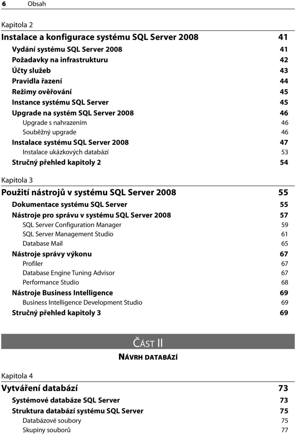 54 Kapitola 3 Použití nástrojů v systému SQL Server 2008 55 Dokumentace systému SQL Server 55 Nástroje pro správu v systému SQL Server 2008 57 SQL Server Configuration Manager 59 SQL Server