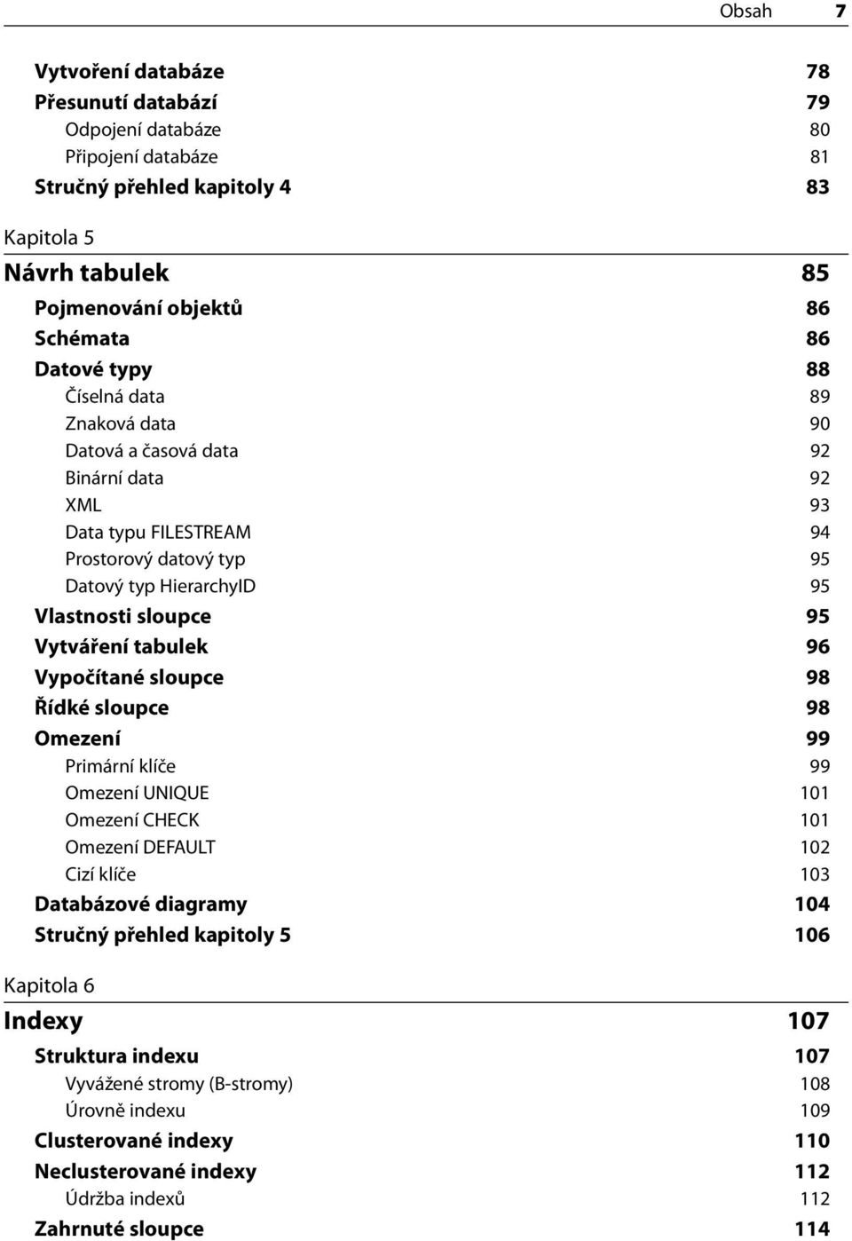 Vytváření tabulek 96 Vypočítané sloupce 98 Řídké sloupce 98 Omezení 99 Primární klíče 99 Omezení UNIQUE 101 Omezení CHECK 101 Omezení DEFAULT 102 Cizí klíče 103 Databázové diagramy 104 Stručný