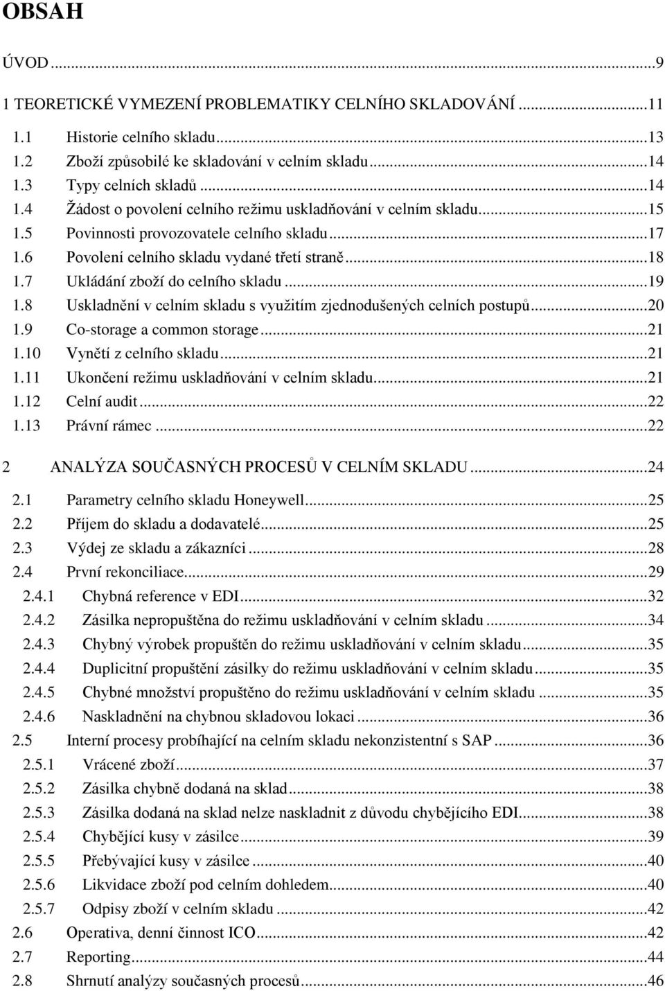 .. 18 1.7 Ukládání zboží do celního skladu... 19 1.8 Uskladnění v celním skladu s využitím zjednodušených celních postupů... 20 1.9 Co-storage a common storage... 21 1.10 Vynětí z celního skladu.