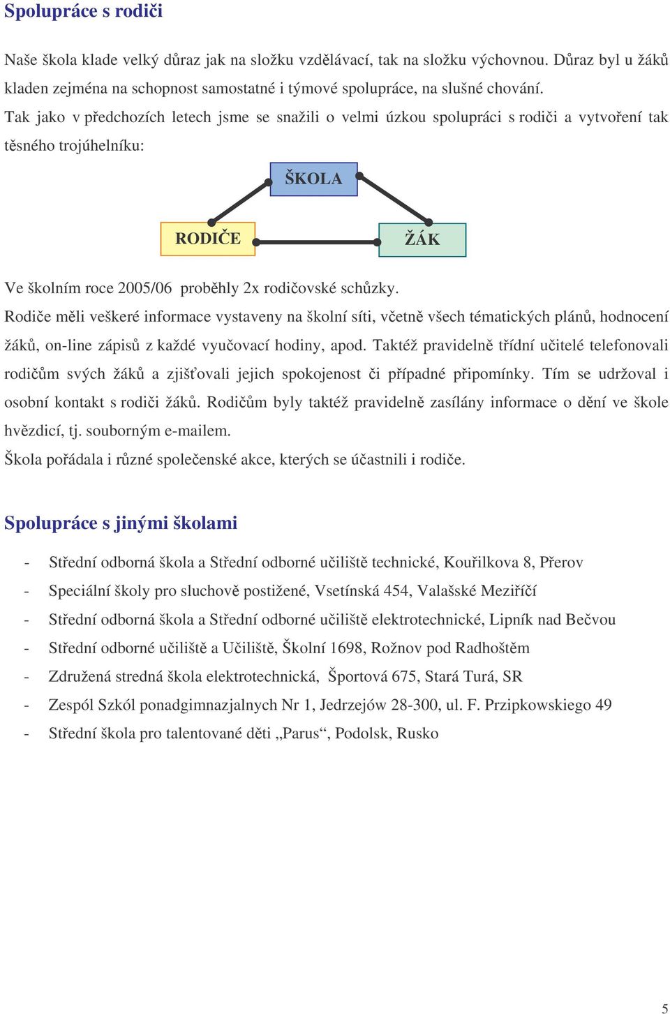 Rodie mli veškeré informace vystaveny na školní síti, vetn všech tématických plán, hodnocení žák, on-line zápis z každé vyuovací hodiny, apod.